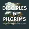 Disciples & Pilgrims: Durable Discipleship for a Quick-Fix Age